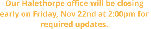 Our Halethorpe office will be closing early on Friday, Nov 22nd at 2:00pm for  required updates.