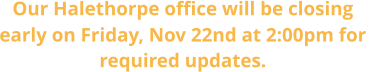 Our Halethorpe office will be closing early on Friday, Nov 22nd at 2:00pm for  required updates.